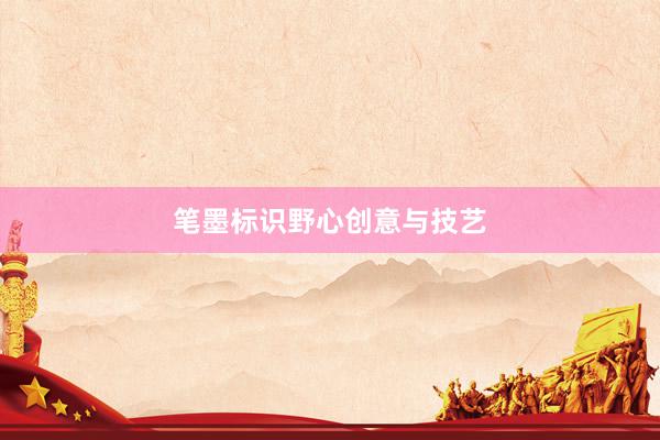 笔墨标识野心创意与技艺