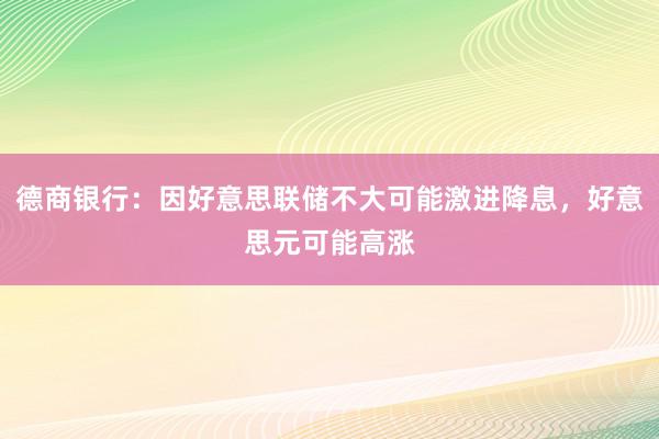 德商银行：因好意思联储不大可能激进降息，好意思元可能高涨